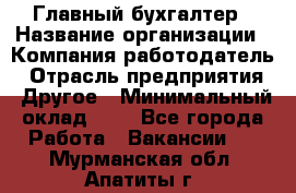 Главный бухгалтер › Название организации ­ Компания-работодатель › Отрасль предприятия ­ Другое › Минимальный оклад ­ 1 - Все города Работа » Вакансии   . Мурманская обл.,Апатиты г.